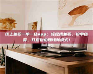 孝昌线上兼职一单一结app:轻松找兼职,按单结算,开启自由赚钱新模式! 第1张 孝昌线上兼职一单一结app:轻松找兼职,按单结算,开启自由赚钱新模式! 第1张