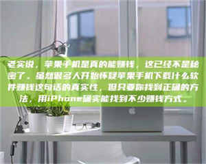 孝昌老实说,苹果手机是真的能赚钱,这已经不是秘密了。虽然很多人开始怀疑苹果手机下载什么软件赚钱这句话的真实性,但只要你找到正确的方法,用iPhone确实能找到不少赚钱方式。 第1张 孝昌老实说,苹果手机是真的能赚钱,这已经不是秘密了。虽然很多人开始怀疑苹果手机下载什么软件赚钱这句话的真实性,但只要你找到正确的方法,用iPhone确实能找到不少赚钱方式。 第1张