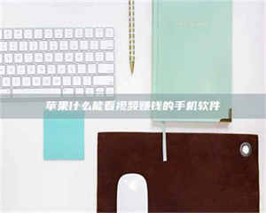 孝昌苹果什么能看视频赚钱的手机软件 第1张 孝昌苹果什么能看视频赚钱的手机软件 第1张