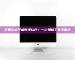 孝昌苹果安卓手机赚钱软件：一份赚钱工具全解析 第1张