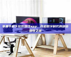 孝昌苹果手机下软件赚钱app：开启数字时代的副业增收之旅 第1张