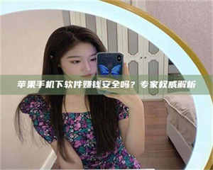 孝昌苹果手机下软件赚钱安全吗？专家权威解析 第1张