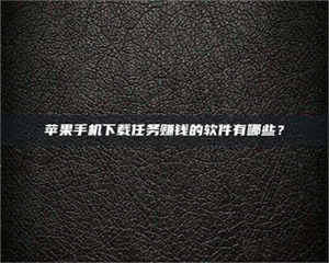 孝昌苹果手机下载任务赚钱的软件有哪些？ 第1张