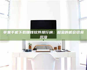 孝昌苹果手机下载赚钱软件排行榜:掘金的机会切莫沉没 第1张 孝昌苹果手机下载赚钱软件排行榜:掘金的机会切莫沉没 第1张