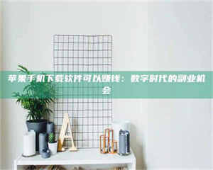 孝昌苹果手机下载软件可以赚钱：数字时代的副业机会 第1张