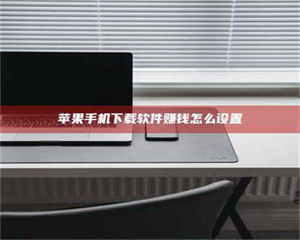 孝昌苹果手机下载软件赚钱怎么设置 第1张