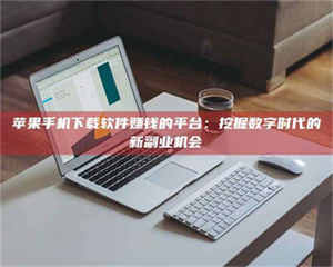 孝昌苹果手机下载软件赚钱的平台：挖掘数字时代的新副业机会 第1张