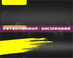 孝昌苹果手机任务赚钱的软件：你的口袋零钱加速器 第1张