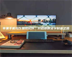 孝昌苹果手机写作赚钱软件：开启你的文字财富之路 第1张