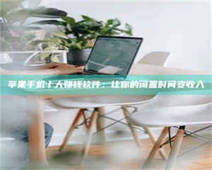 孝昌苹果手机十大赚钱软件：让你的闲置时间变收入 第1张