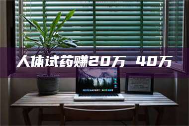 孝昌人体试药赚20万 40万 第1张