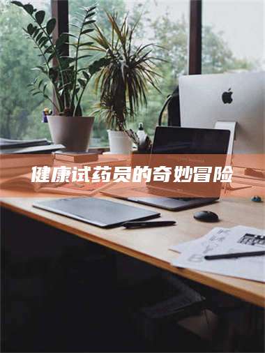 孝昌健康试药员的奇妙冒险 第1张