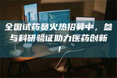 孝昌全国试药员火热招募中，参与科研验证助力医药创新！ 第1张