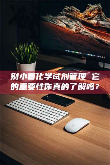 孝昌别小看化学试剂管理 它的重要性你真的了解吗？ 第1张