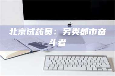 孝昌北京试药员：另类都市奋斗者 第1张