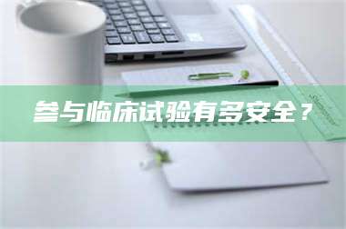 孝昌参与临床试验有多安全？ 第1张