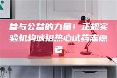 孝昌参与公益的力量！正规实验机构诚招热心试药志愿者 第1张