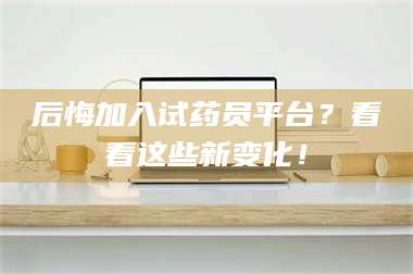 孝昌后悔加入试药员平台？看看这些新变化！ 第1张