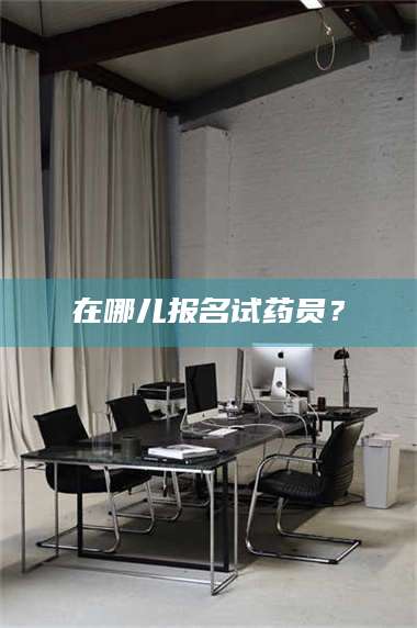 孝昌在哪儿报名试药员？ 第1张
