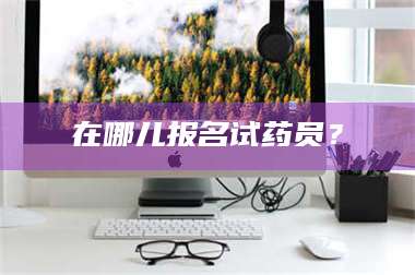 孝昌在哪儿报名试药员？ 第1张