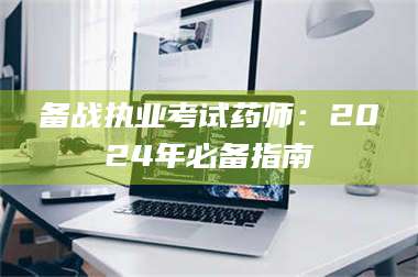孝昌备战执业考试药师：2024年必备指南 第1张