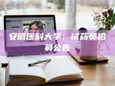 孝昌安徽医科大学：试药员招募公告 第1张