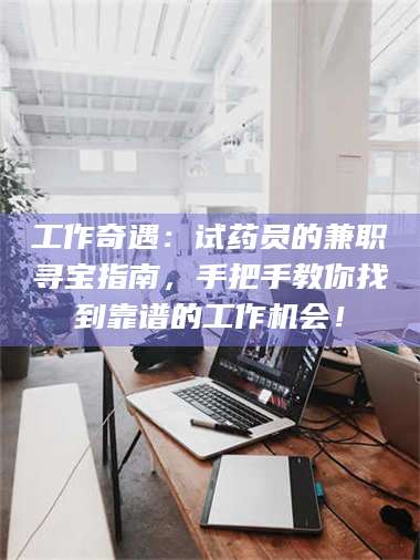 孝昌工作奇遇：试药员的兼职寻宝指南，手把手教你找到靠谱的工作机会！ 第1张