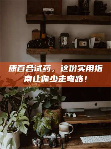 孝昌康百合试药，这份实用指南让你少走弯路！ 第1张