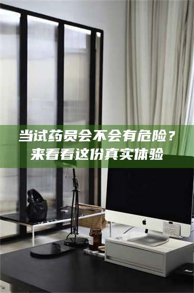 孝昌当试药员会不会有危险？来看看这份真实体验 第1张