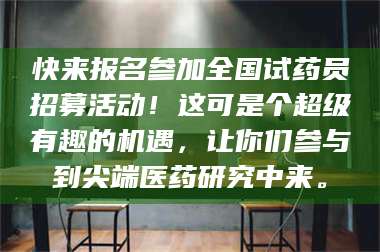 孝昌快来报名参加全国试药员招募活动！这可是个超级有趣的机遇，让你们参与到尖端医药研究中来。 第1张