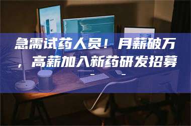 孝昌急需试药人员!月薪破万,高薪加入新药研发招募🔯🔯 第1张 孝昌急需试药人员!月薪破万,高薪加入新药研发招募🔯🔯 第1张