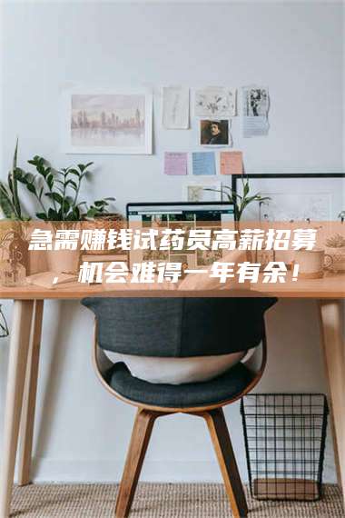 孝昌急需赚钱试药员高薪招募，机会难得一年有余！ 第1张