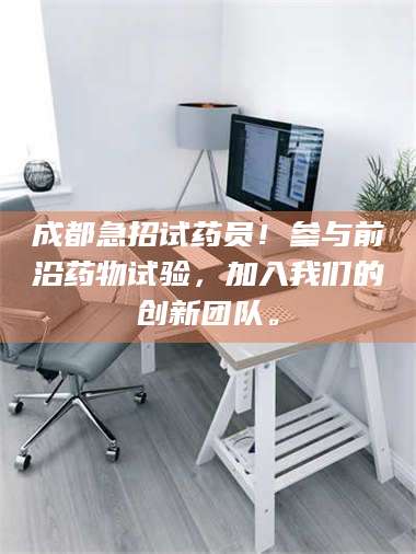 孝昌成都急招试药员！参与前沿药物试验，加入我们的创新团队。 第1张