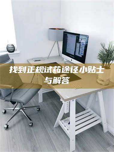 孝昌找到正规试药途径小贴士与解答 第1张