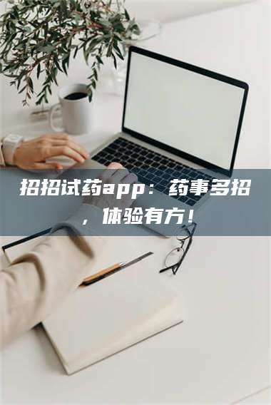 孝昌招招试药app：药事多招，体验有方！ 第1张
