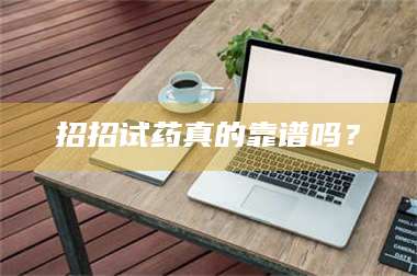 孝昌招招试药真的靠谱吗？ 第1张