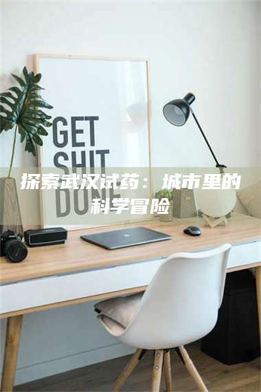 孝昌探索武汉试药：城市里的科学冒险 第1张