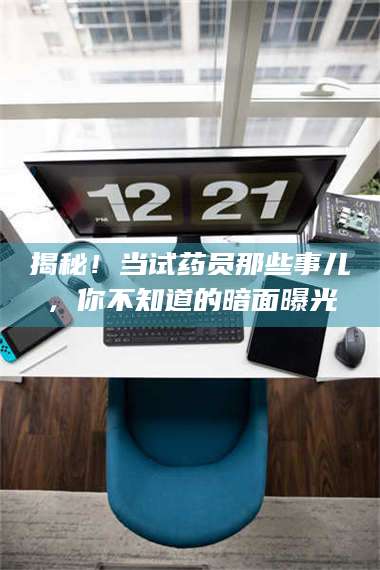 孝昌揭秘！当试药员那些事儿，你不知道的暗面曝光 第1张