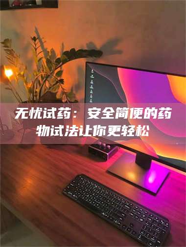 孝昌无忧试药：安全简便的药物试法让你更轻松 第1张