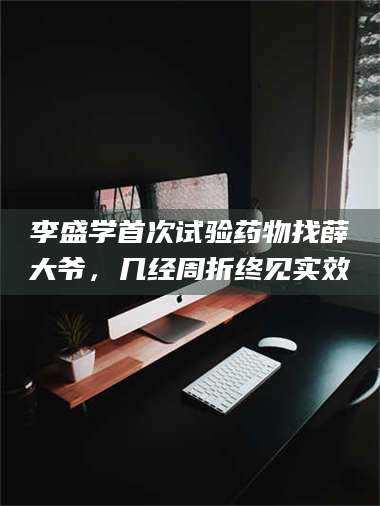 孝昌李盛学首次试验药物找薛大爷，几经周折终见实效 第1张